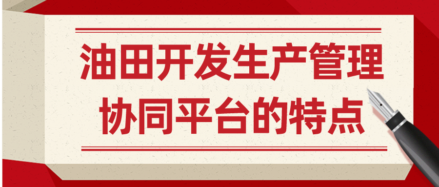 油田開發(fā)生產(chǎn)管理協(xié)同平臺的特點
